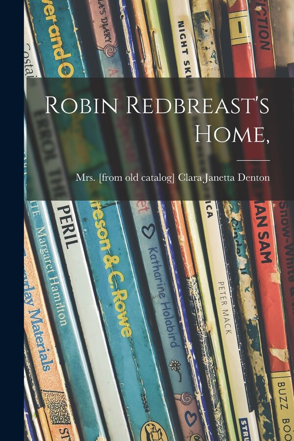 Robin Redbreast's Home by Clara Janetta (Fort) Denton, Paperback | Indigo Chapters