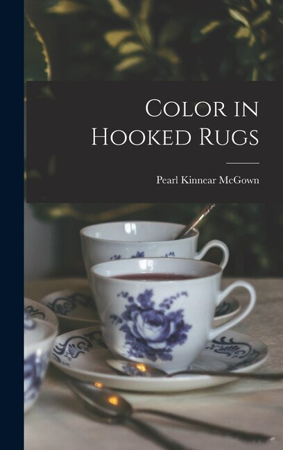 Color in Hooked Rugs by Pearl Kinnear 1892- McGown, Hardcover | Indigo Chapters