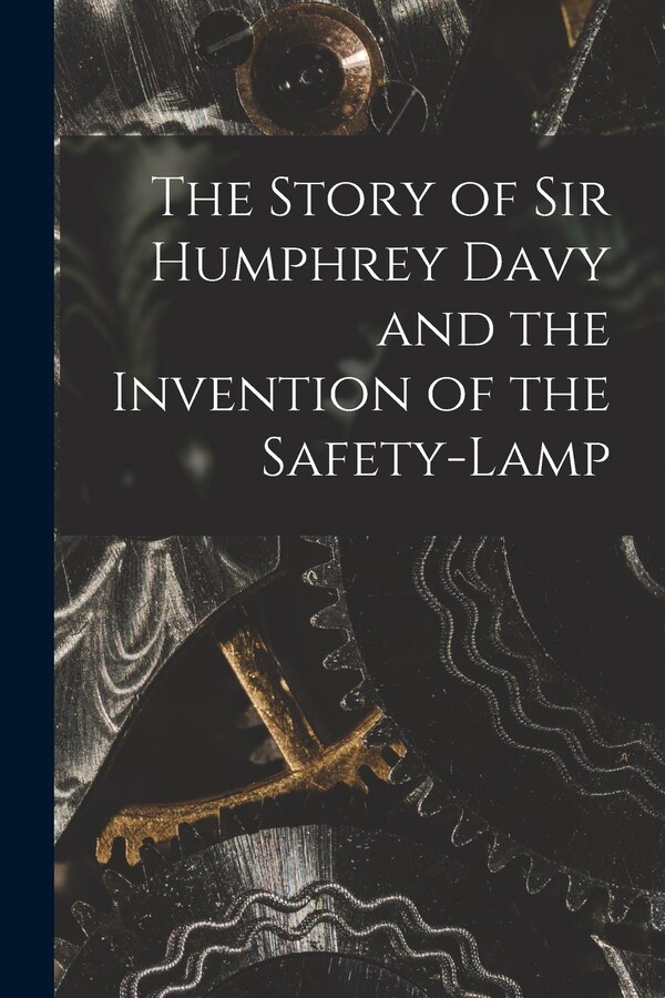 The Story of Sir Humphrey Davy and the Invention of the Safety-lamp by Anonymous, Paperback | Indigo Chapters