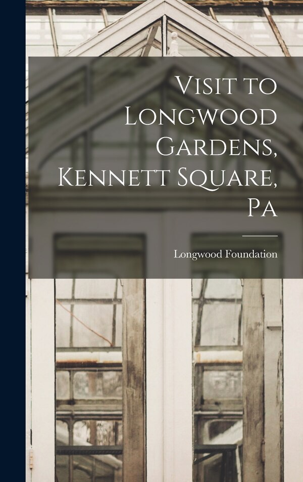 Visit to Longwood Gardens Kennett Square Pa by Longwood Foundation, Hardcover | Indigo Chapters