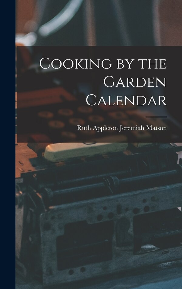 Cooking by the Garden Calendar by Ruth Appleton Jeremiah Matson, Hardcover | Indigo Chapters