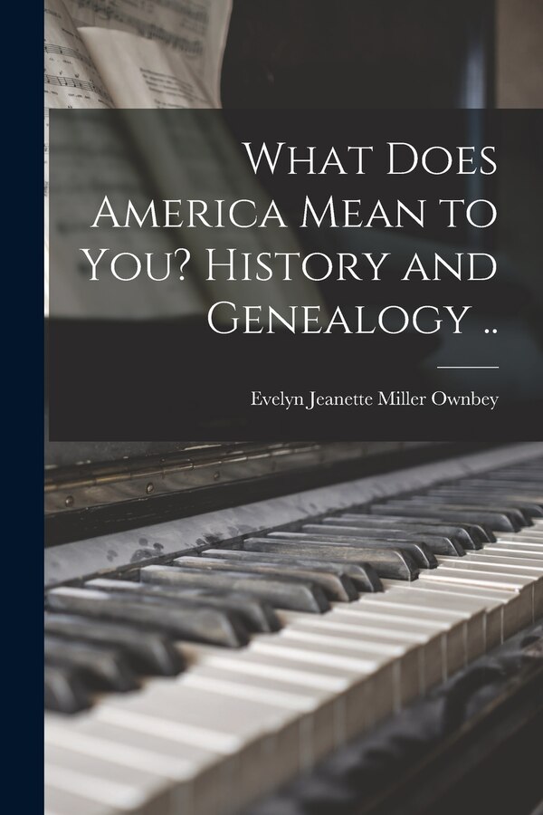 What Does America Mean to You? History and Genealogy by Evelyn Jeanette Miller 1895- Ownbey, Paperback | Indigo Chapters