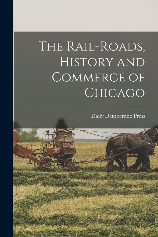 The Rail-roads History and Commerce of Chicago by Daily Democratic Press, Paperback | Indigo Chapters