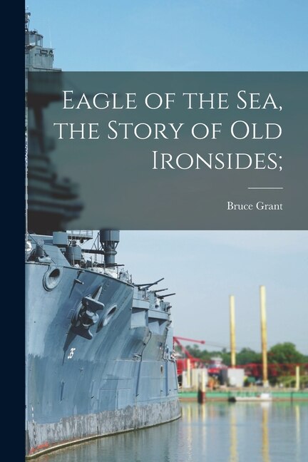 Eagle of the Sea the Story of Old Ironsides; by Bruce 1893-1977 Grant, Paperback | Indigo Chapters