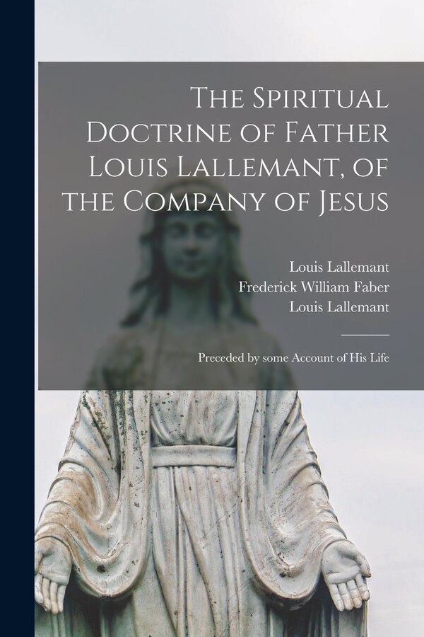 The Spiritual Doctrine of Father Louis Lallemant of the Company of Jesus by Louis 1578-1635 Lallemant, Paperback | Indigo Chapters