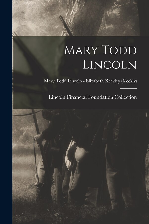 Mary Todd Lincoln; Mary Todd Lincoln - Elizabeth Keckley (Keckly) by Lincoln Financial Foundation Collection, Paperback | Indigo Chapters