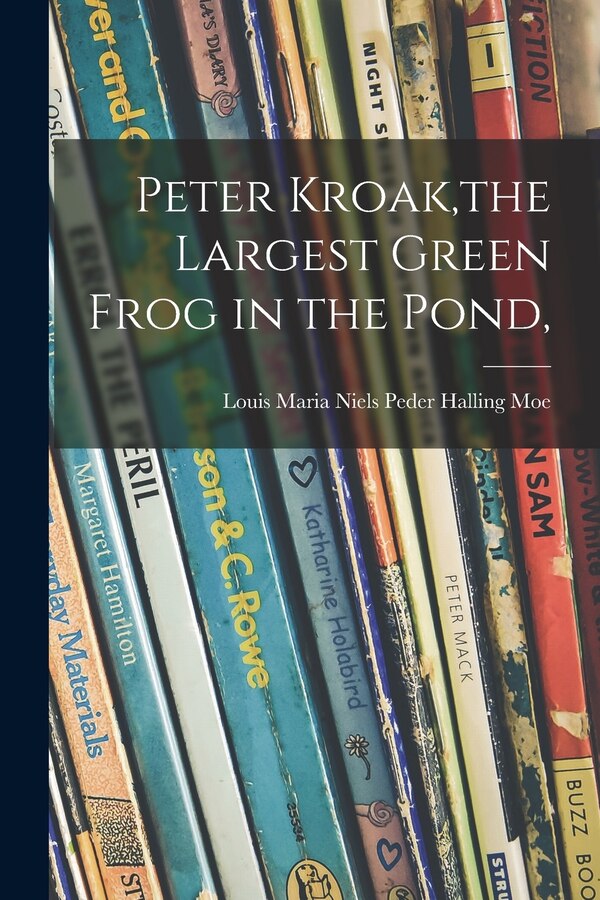 Peter Kroak the Largest Green Frog in the Pond by Louis Maria Niels Peder Halling Moe, Paperback | Indigo Chapters