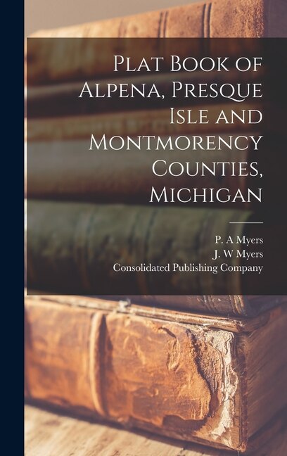 Plat Book of Alpena Presque Isle and Montmorency Counties Michigan by P A Myers, Hardcover | Indigo Chapters