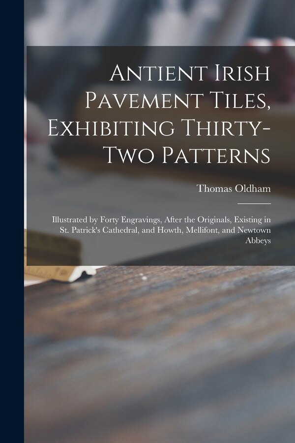Antient Irish Pavement Tiles Exhibiting Thirty-two Patterns by Thomas 1816-1878 Author Oldham, Paperback | Indigo Chapters