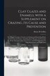 Clay Glazes and Enamels With a Supplement on Crazing Its Cause and Prevention; the Whole Forming a Treatise on Glazing and Enameling
