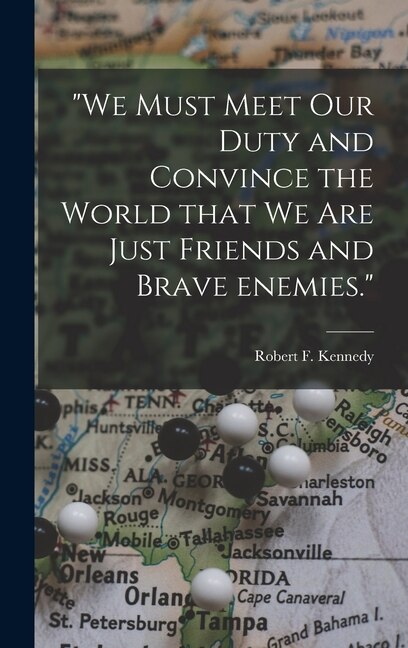 We Must Meet Our Duty and Convince the World That We Are Just Friends and Brave Enemies by Robert F 1925-1968 Kennedy, Hardcover | Indigo Chapters