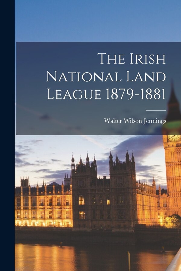 The Irish National Land League 1879-1881 by Walter Wilson B 1887 Jennings, Paperback | Indigo Chapters
