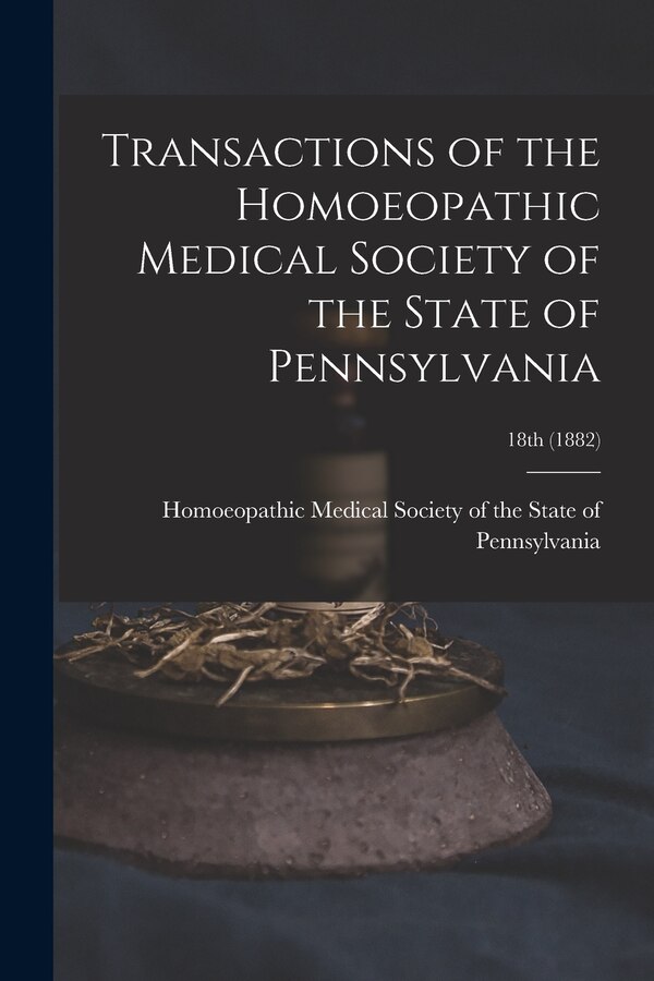 Transactions of the Homoeopathic Medical Society of the State of Pennsylvania; 18th (1882), Paperback | Indigo Chapters