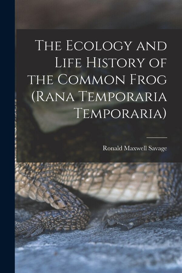 The Ecology and Life History of the Common Frog (Rana Temporaria Temporaria) by Ronald Maxwell Savage, Paperback | Indigo Chapters