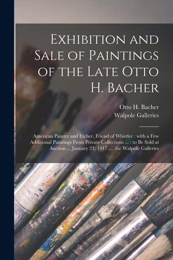 Exhibition and Sale of Paintings of the Late Otto H. Bacher by Otto H (Otto Henry) 1856-1909 Bacher, Paperback | Indigo Chapters
