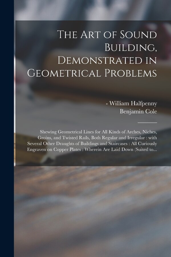 The Art of Sound Building Demonstrated in Geometrical Problems by Benjamin 1695-1766 Cole, Paperback | Indigo Chapters