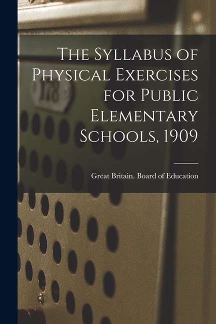 The Syllabus of Physical Exercises for Public Elementary Schools 1909 by Great Britain Board Of Education, Paperback | Indigo Chapters