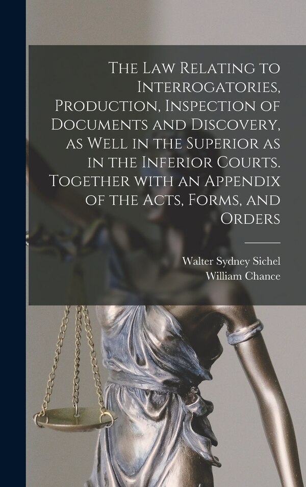 The Law Relating to Interrogatories Production Inspection of Documents and Discovery as Well in the Superior as in the Inferior Courts
