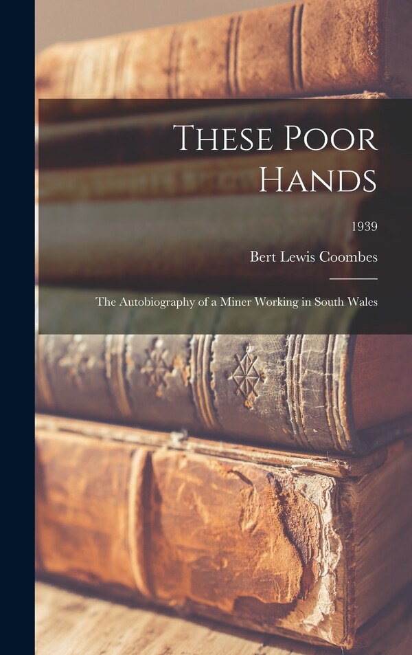 These Poor Hands; the Autobiography of a Miner Working in South Wales; 1939 by Bert Lewis Coombes, Hardcover | Indigo Chapters