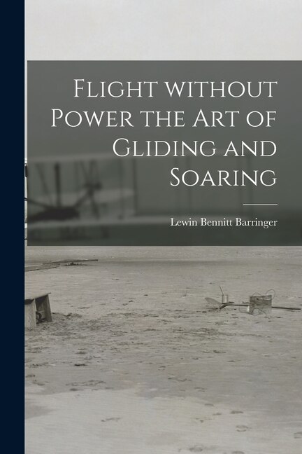 Flight Without Power the Art of Gliding and Soaring by Lewin Bennitt 1906- Barringer, Paperback | Indigo Chapters