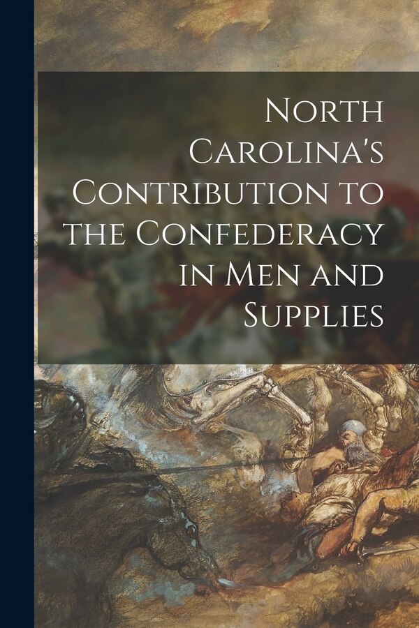 North Carolina's Contribution to the Confederacy in Men and Supplies by Anonymous, Paperback | Indigo Chapters