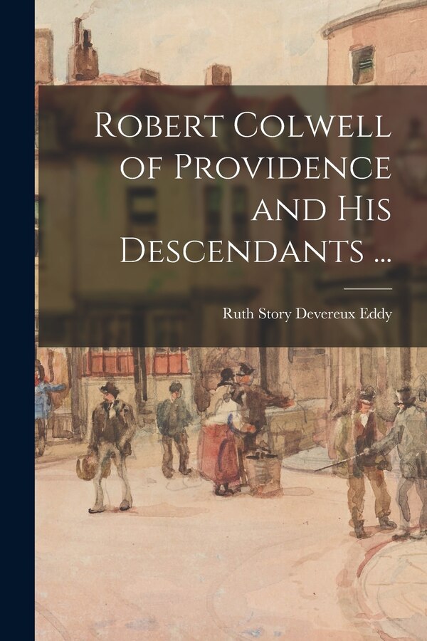 Robert Colwell of Providence and His Descendants . by Ruth Story Devereux 1875-1958 Eddy, Paperback | Indigo Chapters