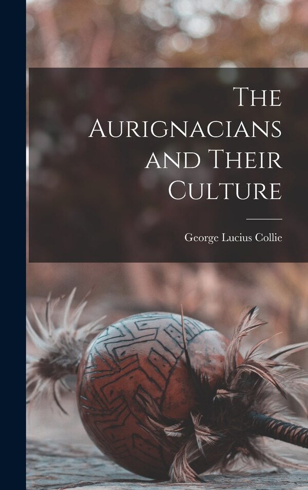 The Aurignacians and Their Culture by George Lucius 1857- Collie, Hardcover | Indigo Chapters