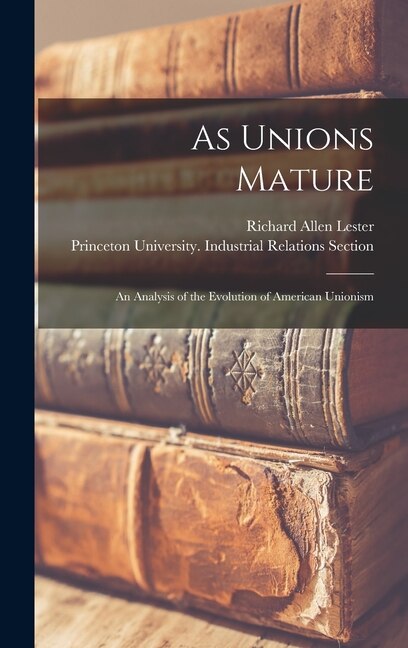 As Unions Mature; an Analysis of the Evolution of American Unionism by Richard Allen 1908-1997 Lester, Hardcover | Indigo Chapters