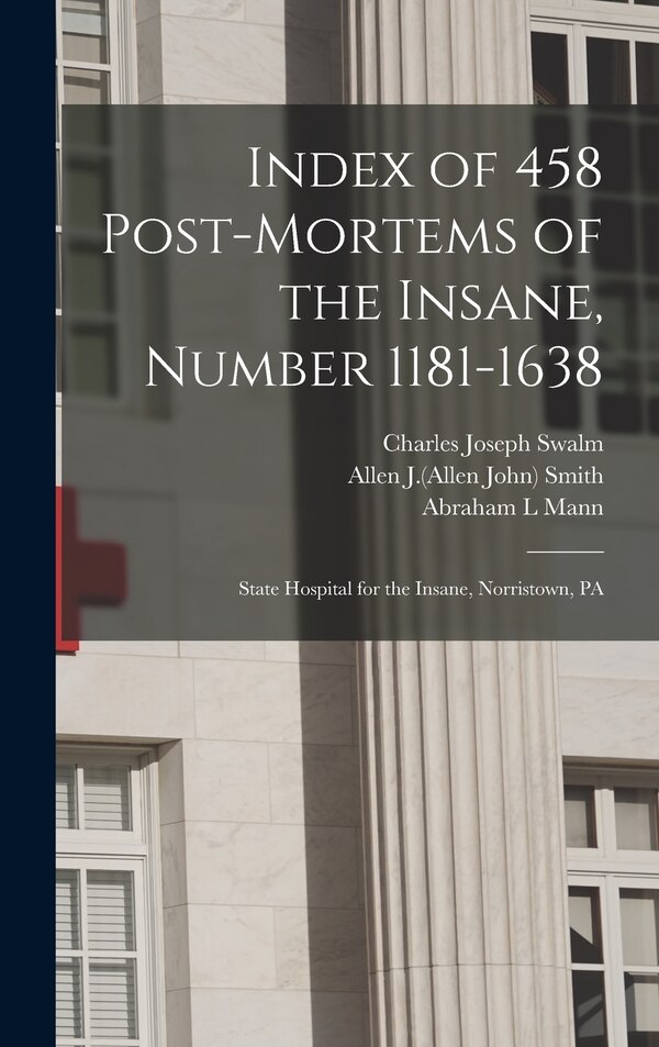 Index of 458 Post-mortems of the Insane Number 1181-1638 by Charles Joseph Swalm, Hardcover | Indigo Chapters