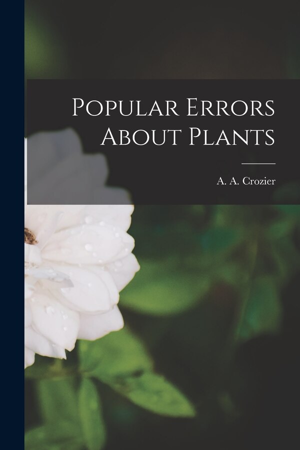 Popular Errors About Plants by A a (Arthur Alger) 1856-1 Crozier, Paperback | Indigo Chapters