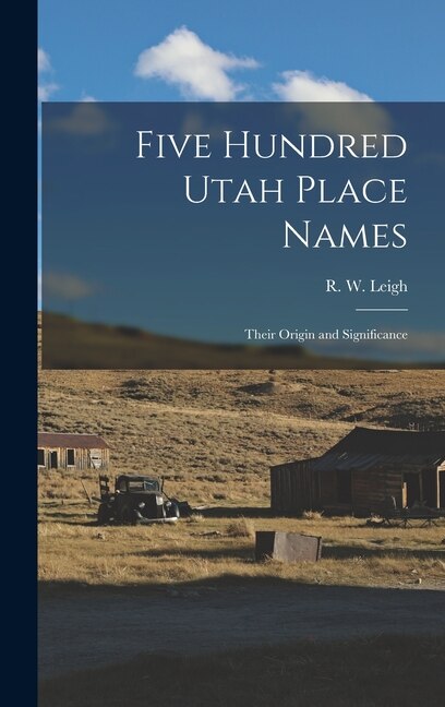Five Hundred Utah Place Names by R W (Rufus Wood) 1884- Leigh, Hardcover | Indigo Chapters