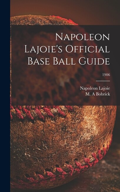 Napoleon Lajoie's Official Base Ball Guide; 1906 by Napoleon 1875-1959 Lajoie, Hardcover | Indigo Chapters