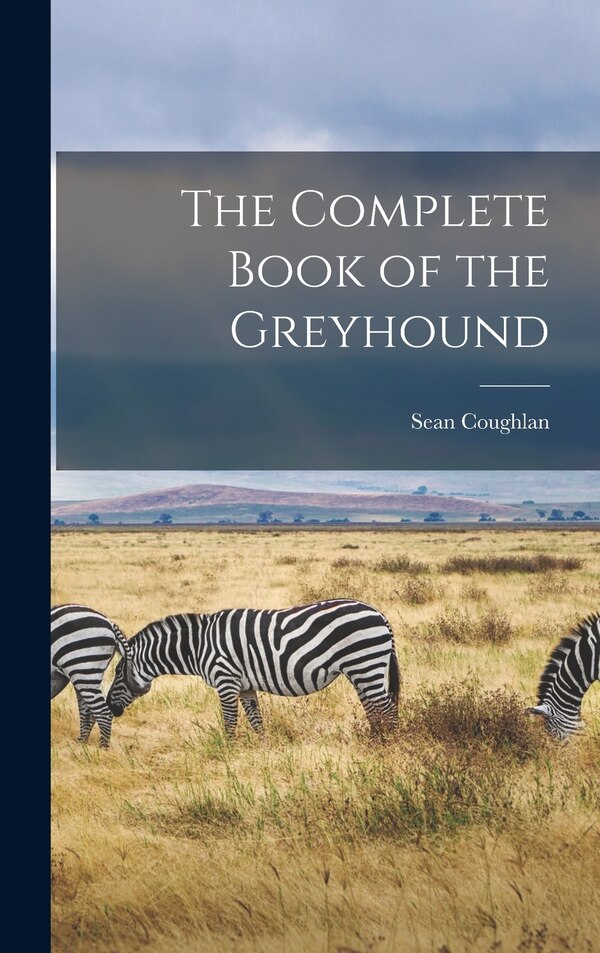 The Complete Book of the Greyhound by Sean Coughlan, Hardcover | Indigo Chapters