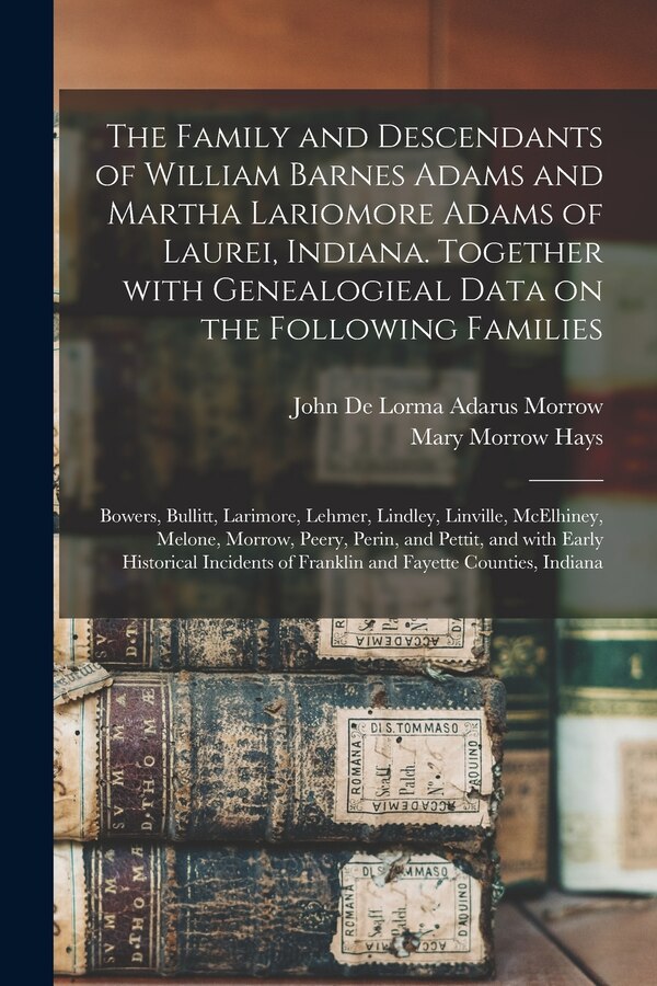 The Family and Descendants of William Barnes Adams and Martha Lariomore Adams of Laurei Indiana. Together With Genealogieal Data on the