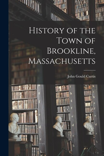 History of the Town of Brookline Massachusetts by John Gould Curtis, Paperback | Indigo Chapters