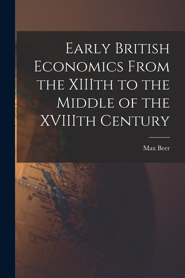 Early British Economics From the XIIIth to the Middle of the XVIIIth Century by Max 1864-1943 Beer, Paperback | Indigo Chapters