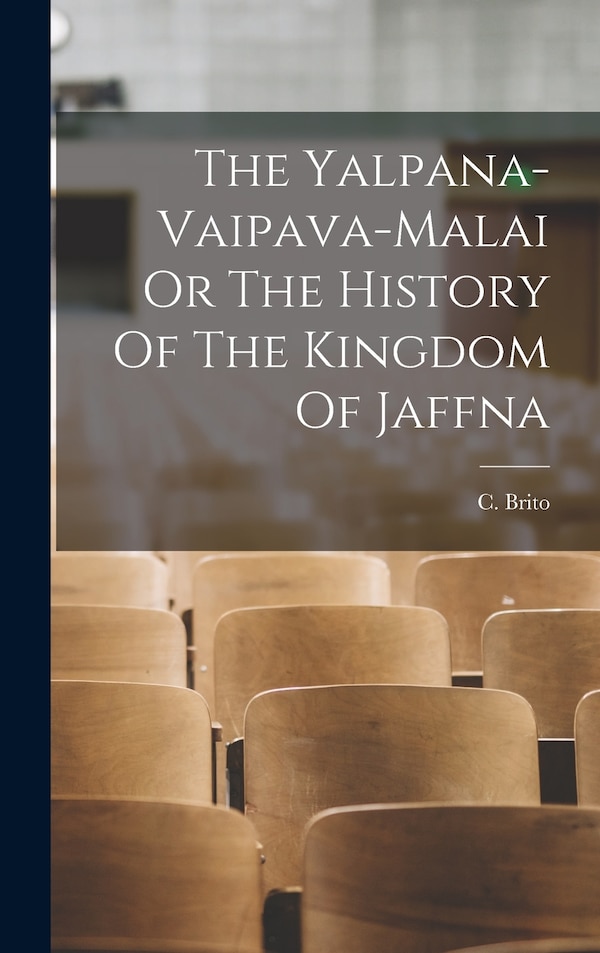 The Yalpana-Vaipava-Malai Or The History Of The Kingdom Of Jaffna by C Brito, Hardcover | Indigo Chapters