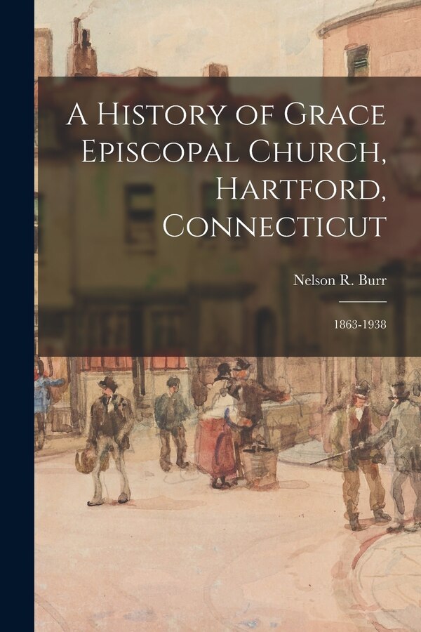 A History of Grace Episcopal Church Hartford Connecticut by Nelson R (Nelson Rollin) 1904 Burr, Paperback | Indigo Chapters