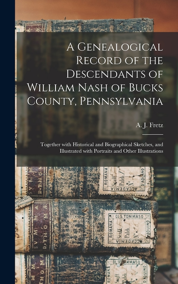 A Genealogical Record of the Descendants of William Nash of Bucks County Pennsylvania by A J (Abraham James) B 1849 Fretz, Hardcover