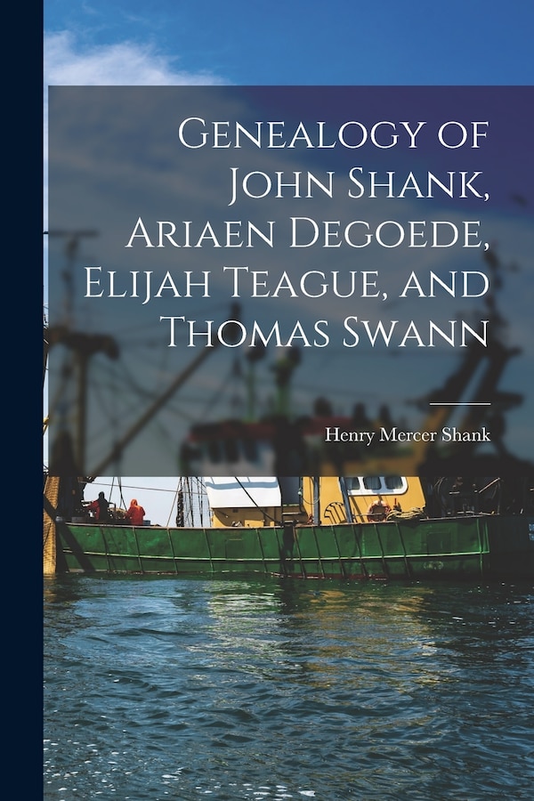 Genealogy of John Shank Ariaen Degoede Elijah Teague and Thomas Swann by Henry Mercer 1897- Shank, Paperback | Indigo Chapters