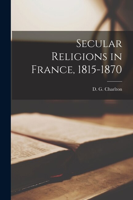 Secular Religions in France 1815-1870 by D G (Donald Geoffrey) Charlton, Paperback | Indigo Chapters