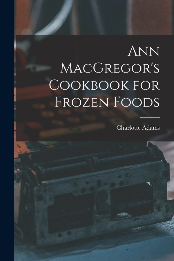 Ann MacGregor's Cookbook for Frozen Foods by Charlotte 1899- Adams, Paperback | Indigo Chapters