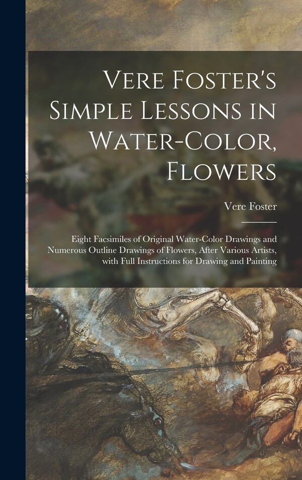 Vere Foster's Simple Lessons in Water-color Flowers by Vere 1819-1900 Foster, Hardcover | Indigo Chapters