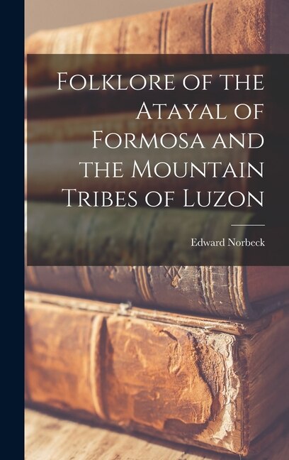 Folklore of the Atayal of Formosa and the Mountain Tribes of Luzon by Edward 1915- Norbeck, Hardcover | Indigo Chapters