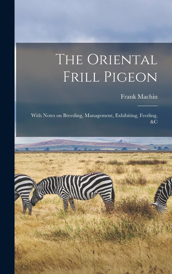 The Oriental Frill Pigeon; With Notes on Breeding Management Exhibiting Feeding &c by Frank Machin, Hardcover | Indigo Chapters