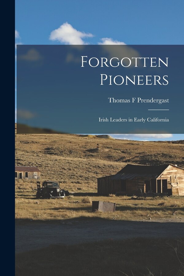 Forgotten Pioneers; Irish Leaders in Early California by Thomas F Prendergast, Paperback | Indigo Chapters