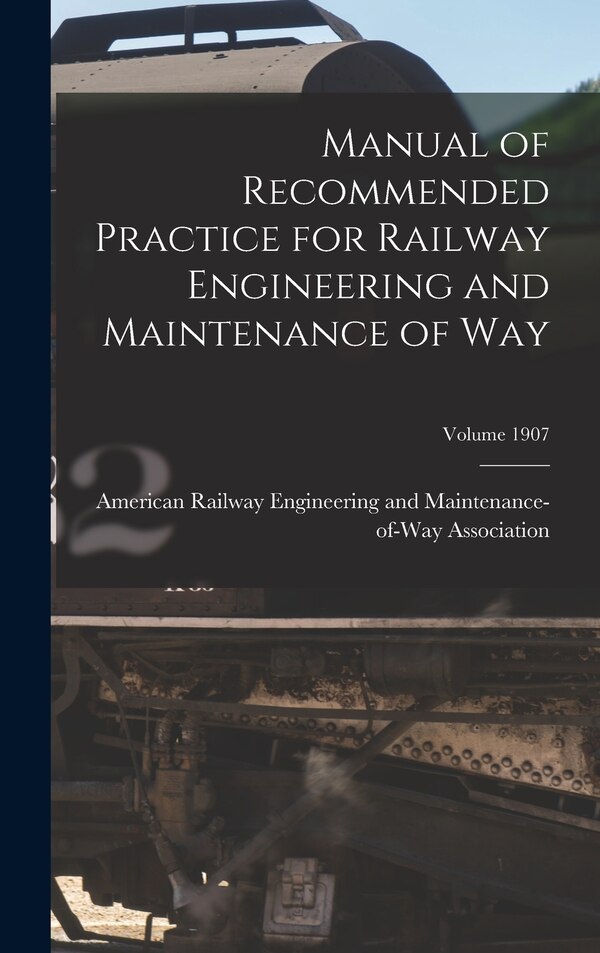 Manual of Recommended Practice for Railway Engineering and Maintenance of Way; Volume 1907 by American Railway Engineering and Main, Hardcover