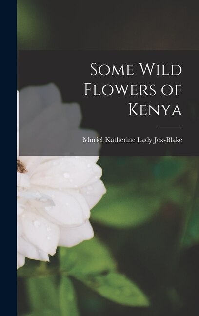 Some Wild Flowers of Kenya by Muriel Katherine (Herbert) Jex-Blake, Hardcover | Indigo Chapters