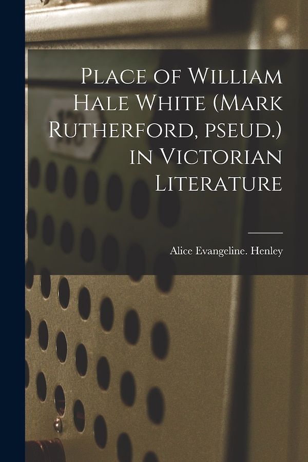 Place of William Hale White (Mark Rutherford Pseud.) in Victorian Literature by Alice Evangeline Henley, Paperback | Indigo Chapters