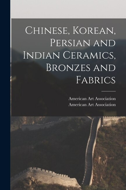 Chinese Korean Persian and Indian Ceramics Bronzes and Fabrics by American Art Association, Paperback | Indigo Chapters
